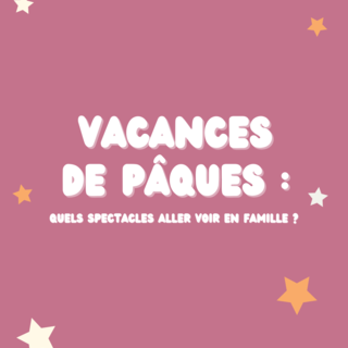 Vacances de Pâques : découvrez notre sélection des spectacles jeune public pour des sorties en famille inoubliables
