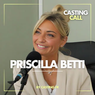 Podcast Casting Call : Priscilla Betti : la détermination d’une étoile qui ne cesse de briller